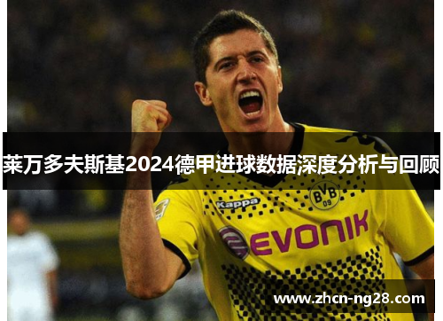 莱万多夫斯基2024德甲进球数据深度分析与回顾